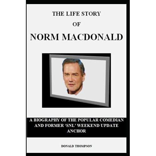 The Life Story Of Norm Macdonald: A Biography Of The Popular Comedian And Former Snl Weekend Update Anchor