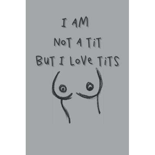 I Am Not A Tit But I Like Tits: Notebook - A Naughty Funny Quote Gag Gift - College Ruled Notepad Ideal Gag Gift For A Husband From A Wife