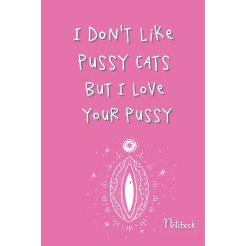 I Dont Like Pussy Cats But I Love Your Pussy Notebook: Couple's Journal - A Naughty Funny Quote Gag Gift - College Ruled Notepad Ideal Gag Gift For A Wife From A Husband