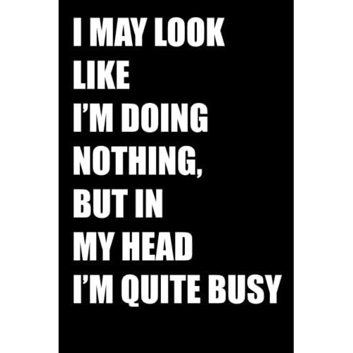 I May Look Like Im Doing Nothing, But In My Head Im Quite Busy: Funny Office Notebook Journal Appreciation Gag Gift For Employee, Coworker (Funny Office Journals) - Lined Blank Notebook Journal.