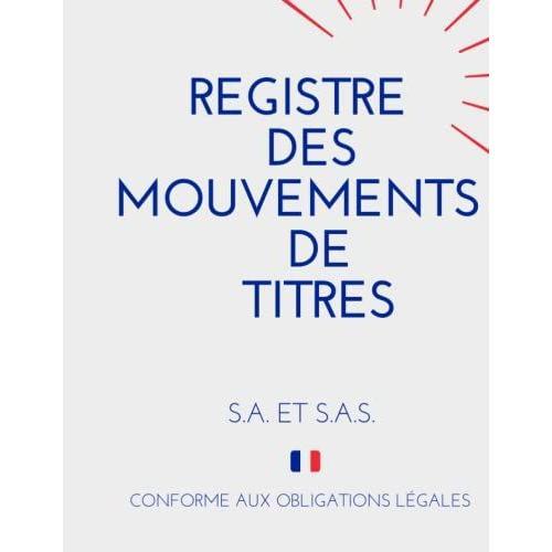 Registre Des Mouvements De Titres: Enregistrement Des Acquisitions Et Cessions D'actions Pour Sa Et Sas , Conforme Aux Obligations Lgales