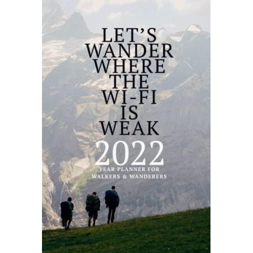 Lets Wander Where The Wi-Fi Is Weak 2022 Year Planner For Walkers & Wanderers: Hiking Themed Daily Organizer