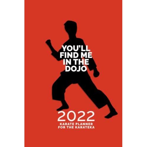 Youll Find Me In The Dojo: 2022 Karate Planner For The Karateka: Martial Arts Themed Daily Organizer