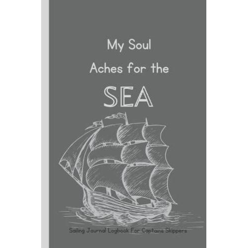 Sailing Journal Logbook For Captains Skippers: Captains Logbook Record With Inspirational Quote- My Soul Aches For The Sea. Help To Keep Track On Weather, Destination, Sea , Sailing Adventures