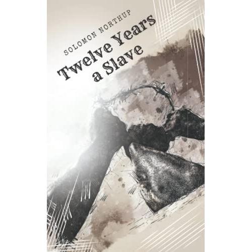 Twelve Years A Slave: A Solomon Northups Classic Novel A Native American Slavery Book