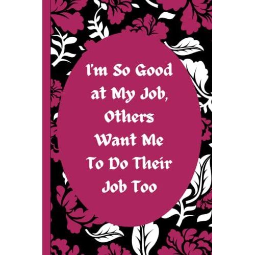 I'm So Good At My Job, Others Want Me To Do Their Job Too Funny Gag Office Gift Notebook: Humor/Humour Gift For Work Colleagues, Boss, Supervisor, ... Journal. 120 Pages. 6x9 Inches. Paperback.