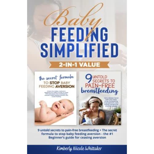 Baby Feeding Simplified 2-In-1 Value: 9 Untold Secrets To Pain-Free Breastfeeding + The Secret Formula To Stop Baby Feeding Aversion - The #1 Beginnerâs Guide For Ceasing Aversion