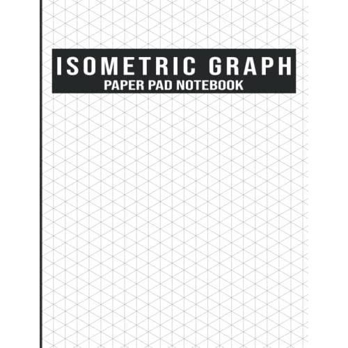 Isometric Graph Paper Pad Notebook: Isometric Graph Paper Notebook For 3d Designer 120 Pages, 1/4 Inch Equilateral Triangle Graph 8.5 X 11, Isometric ... Landscaping, Architecture, Drawingâ?Artists