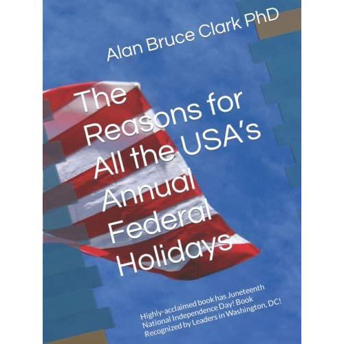 The Reasons For All The Usas Annual Federal Holidays: Highly-Acclaimed Book Has Juneteenth National Independence Day! Book Recognized By Leaders In Washington, Dc!