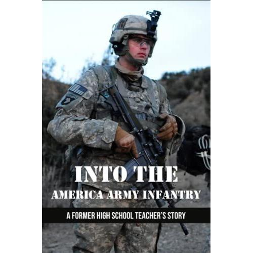 Into The America Army Infantry: A Former High School Teacherâs Story