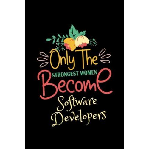 Only The Strongest Women Become Software Developers: A Blank Lined Notebook Journal Appreciation Gift For Girls And Women Birthday, Anniversary, Womens Day & Valentines Day