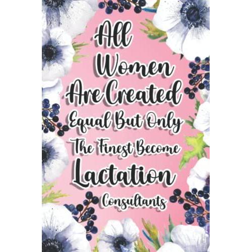 All Women Are Created Equal But Only The Finest Become Lactation Consultants: Lactation Consultants Gift For Birthday, Christmas..., 6ó9, Lined Notebook Journal