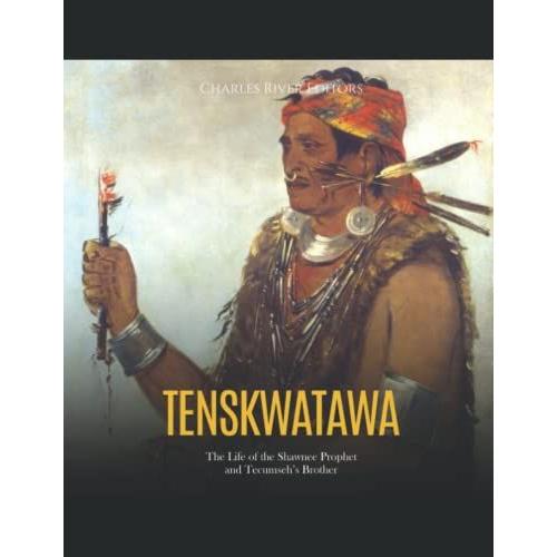 Tenskwatawa: The Life Of The Shawnee Prophet And Tecumsehs Brother