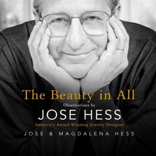 The Beauty In All: Observations By Jose Hess, Americas Award-Winning Jewelry Designer