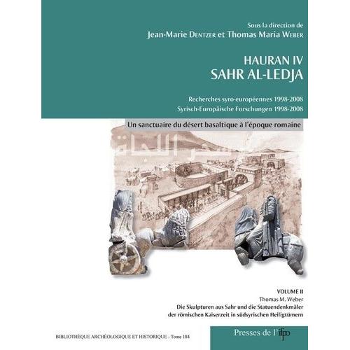 Hauran Iv Sahr Al-Ledja Recherches Syro-Européennes 1998-2008 - Volume 2, Un Sanctuaire Du Désert Basaltique À L'époque Romaine