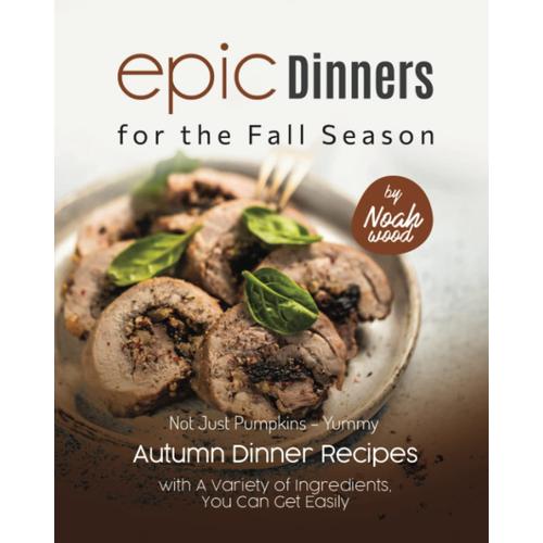 Epic Dinners For The Fall Season: Not Just Pumpkins Yummy Autumn Dinner Recipes With A Variety Of Ingredients, You Can Get Easily