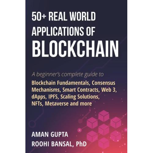 50+ Real World Applications Of Blockchain: A Beginners Complete Guide To Blockchain Fundamentals, Consensus Mechanisms, Smart Contracts, Web 3, ... Scaling Solutions, Nfts, Metaverse And More