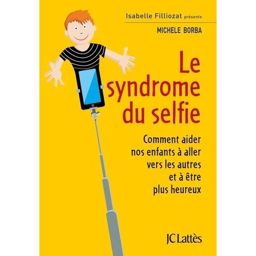 Le Syndrome Du Selfie - Comment Aider Nos Enfants À Aller Vers Les Autres Et À Être Plus Heureux