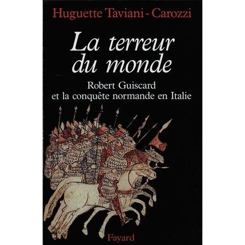 La Terreur Du Monde - Robert Guiscard Et La Conquête Normande En Italie