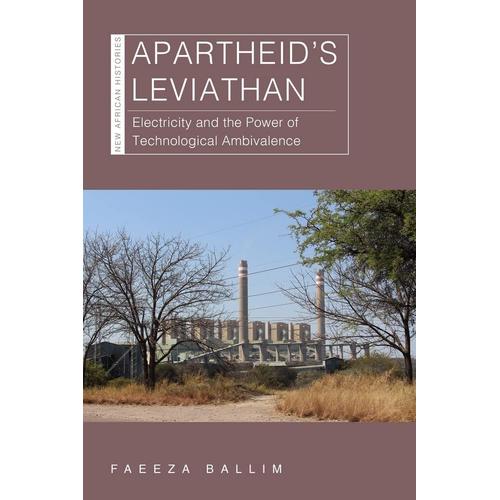 Apartheids Leviathan: Electricity And The Power Of Technological Ambivalence (New African Histories)