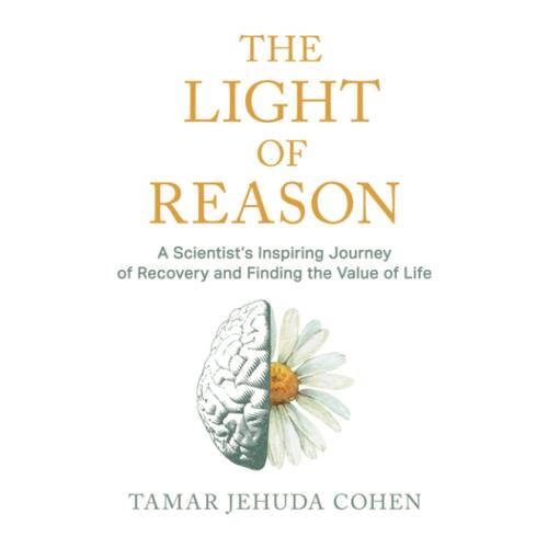 The Light Of Reason - A Scientists Inspiring Journey Of Recovery And Finding The Value Of Life