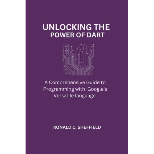 Unlocking The Power Of Dart: A Comprehensive Guide To Programming With Google's Versatile Language