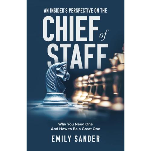 An Insiders Perspective On The Chief Of Staff: Why You Need One And How To Be A Great One