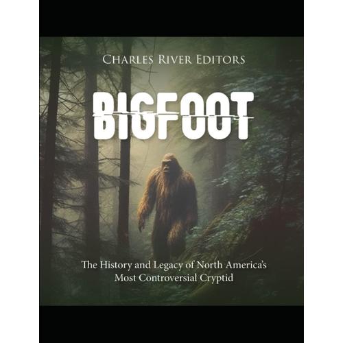Bigfoot: The History And Legacy Of North Americas Most Controversial Cryptid