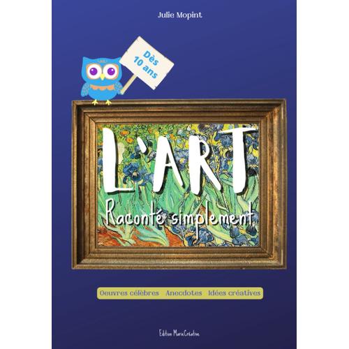 L'art Raconté Simplement: Un Livre Relié, Couverture Rigide, Sur Les Plus Grands Peintres De Tous Les Temps Et Leurs Uvres, Anecdotes Et Idées Créatives...