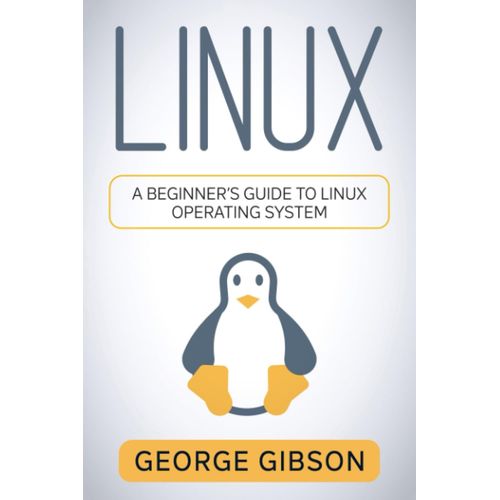 Linux: A Beginners Guide To Linux Operating System