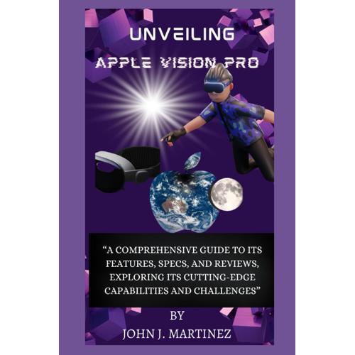 Unveiling Apple Vision Pro: A Comprehensive Guide To Its Features, Specs, And Reviews, Exploring Its Cutting-Edge Capabilities And Challenges