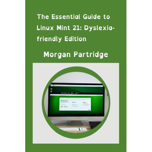 The Essential Guide To Linux Mint 21: Dyslexia-Friendly Edition: A Dyslexia-Friendly Guide For Your Linux Mint 21.2 Journey