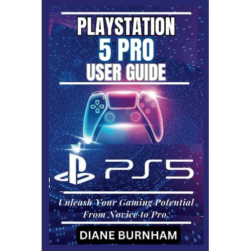 Playstation 5 Pro User Guide: Unleash Your Gaming Potential From Novice To Pro.