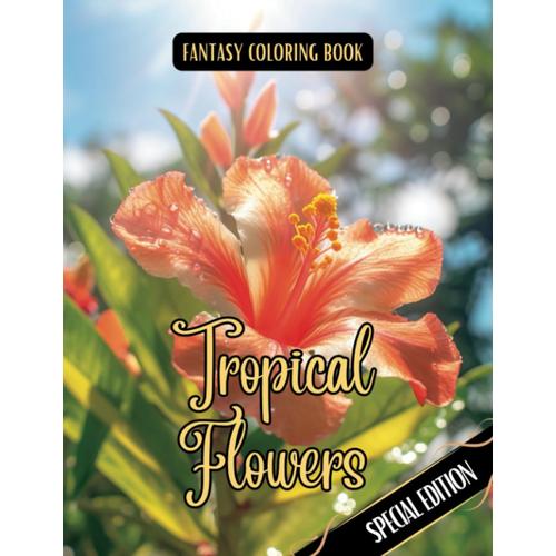 Fantasy Coloring Book Tropical Flowers Special Edition: Grayscale And Line Art Images Of Tropical Flowers
