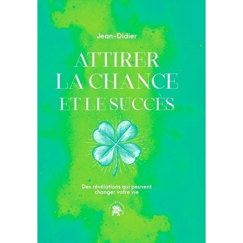 Attirer La Chance Et Le Succès - Des Révélations Qui Peuvent Changer Votre Vie