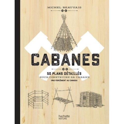 Cabanes - 50 Plans Détaillés Pour Construire Sa Cabane (Pas Forcément Au Canada)