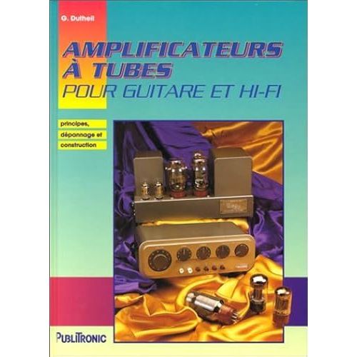 Amplificateurs A Tubes Pour Guitares Et Hifi. Principes, Dépannage Et Construction