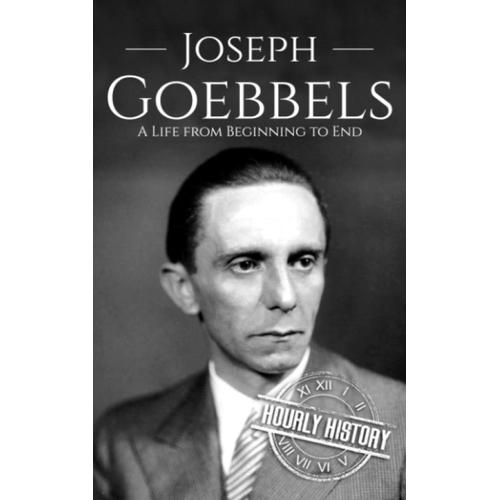 Joseph Goebbels: A Life From Beginning To End (World War 2 Biographies)