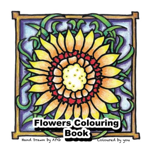 Flowers Colouring Book - 40 Hand Drawn Designs By Artist/Graphic Designer Apg - Artfully, Arty, Creative, Inspiring Colouring For All