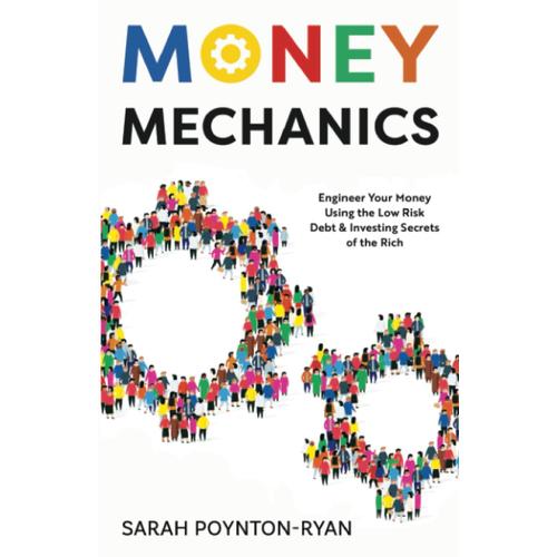 Money Mechanics: Engineer Your Money Using The Low Risk Debt & Investing Secrets Of The Rich