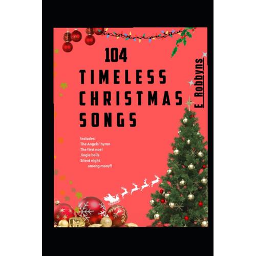 104 Timeless Christmas Songs: Includes: The Angels' Hymn; The First Noel; Jingle Bells; Silent Night; Among Many!!