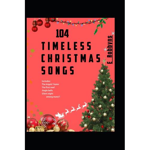 104 Timeless Christmas Songs: Includes: The Angels' Hymn; The First Noel; Jingle Bells; Silent Night; Among Many!!