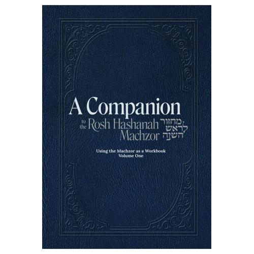 A Companion To The Rosh Hashanah Machzor: Using The Machzor As A Workbook Volume One