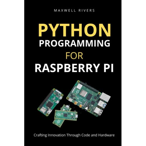 Python Programming For Raspberry Pi: Crafting Innovation Through Code And Hardware