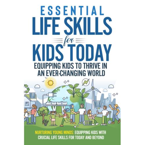 Essential Life Skills For Kids Today: Equipping Kids To Thrive In An Ever-Changing World: Nurturing Young Minds: Equipping Kids With Crucial Life Skills For Today And Beyond