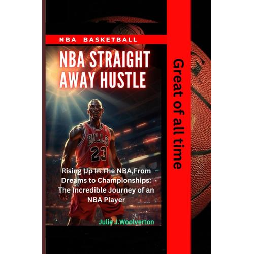 The Nba Straight Away Hustle: Rising Up In The Nba,From Dreams To Championships: The Incredible Journey Of An Nba Player