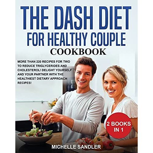 Dash Diet For Healthy Couple Cookbook: More Than 220 Recipes For Two To Reduce Triglycerides And Cholesterol! Delight Yourself And Your Partner With T