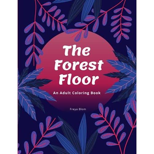 The Forest Floor Beautiful Adult Coloring Book For Stress Relief And Creativity Inspired Relaxation: Coloring Book With Inspired Nature Images