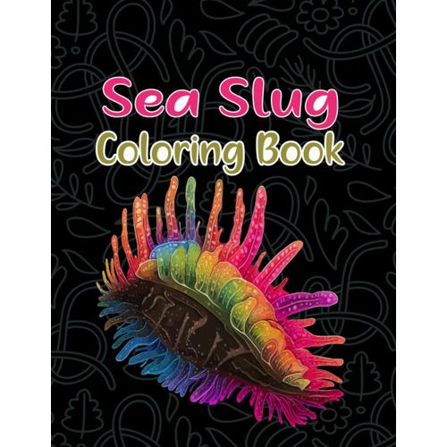 Sea Slug Coloring Book: Dive Into The World Of Intricate Sea Slugs With This Adult Coloring Book