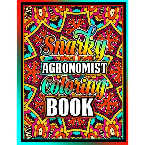 Snarky Agronomist Coloring Book: Inspirational Swear Word Adult Colouring Pages With Stress Relaxing Designs For Retired Coworkers, Men And Women | ... Gift Idea For Birthday And Christmas